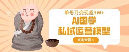AI国学私域运营模型，单号月变现过W-云创智库