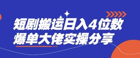 短剧搬运日入4位数爆单大佬实操分享-云创智库