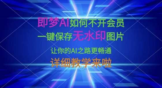 即梦AI如何不开会员，一键保存无水印图片，让你的AI之路更畅通，详细教学来啦-云创智库