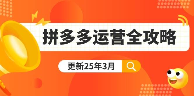 （14184期）拼多多运营全攻略：从0到日销千单,爆款内功+付费推广+黑科技(更新25年3月)-云创智库