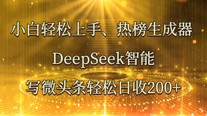 小白轻松上手、热榜生成器 DeepSeek智能写微头条轻松日收200+-云创智库
