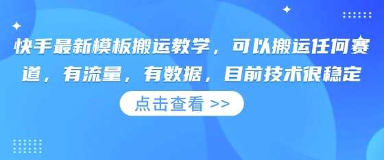 快手最新模板搬运教学，可以搬运任何赛道，有流量，有数据，目前技术很稳定-云创智库