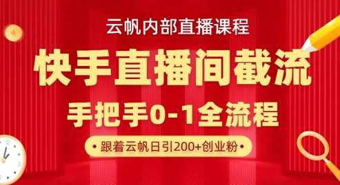 云帆内部直播课·快手直播间截流玩法，日引100+创业粉-云创智库