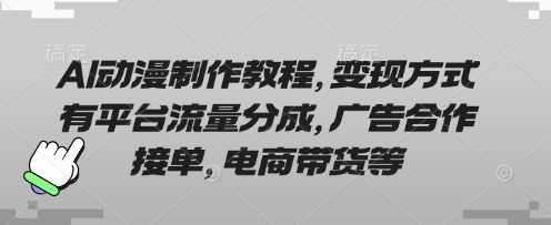 AI动漫制作教程，变现方式有平台流量分成，广告合作接单，电商带货等-云创智库