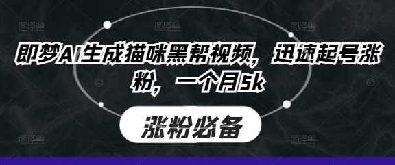 即梦AI生成猫咪黑帮视频，迅速起号涨粉，一个月5k-云创智库