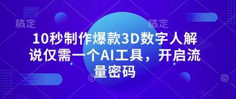 10秒制作爆款3D数字人解说仅需一个AI工具，开启流量密码-云创智库