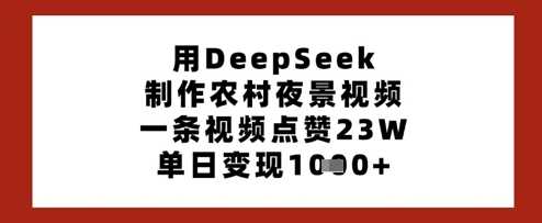 用DeepSeek制作农村夜景视频，一条视频点赞23W，单日变现多张-云创智库
