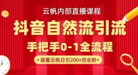 【云帆内部直播课】抖音最新自然模版引流玩法，单号单日引300+精准创业粉-云创智库