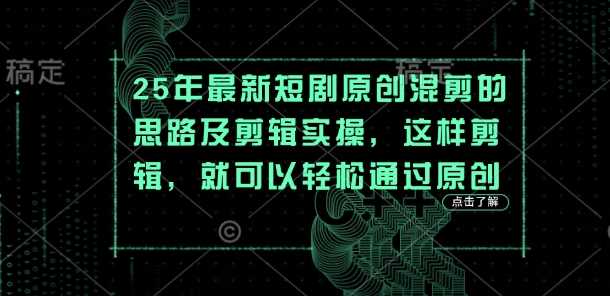 25年最新短剧原创混剪的思路及剪辑实操，这样剪辑，就可以轻松通过原创-云创智库