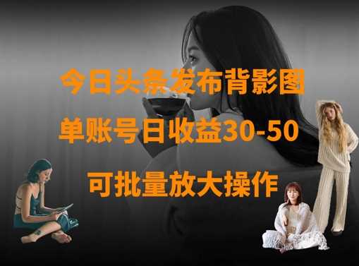 今日头条发布背影图，单账号日收益30-50，可放大操作-云创智库