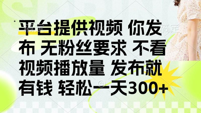 （14224期）发布平台提供视频就有钱 无粉丝要求 不看视频播放量 发布就有钱 一天300+-云创智库