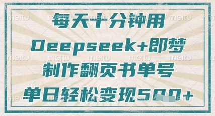 每天十分钟，用Deepseek+即梦，制作翻页书单号，疯狂涨粉，单日轻松变现5张-云创智库