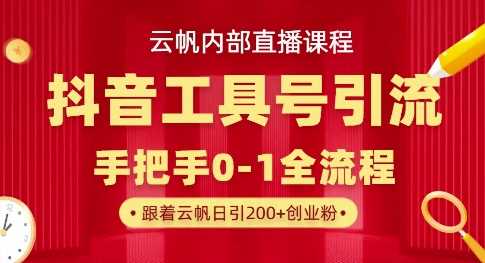 【云帆内部直播课】抖音工具号引流玩法，单号单日引300+精准创业粉-云创智库