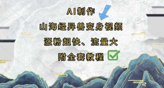 AI制作山海经异兽变身视频，涨粉超快，流量大，附全套教程-云创智库