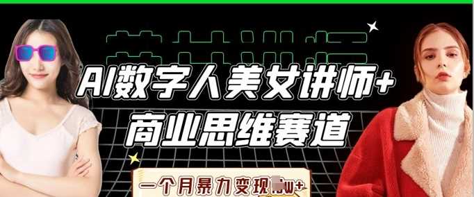 AI数字人美女讲师+商业思维赛道，一个月暴力变现过W+-云创智库