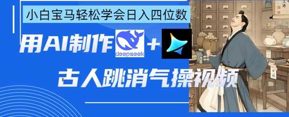 AI古人跳消气操视频制作，deepseek+即梦，小白宝马轻松学会日入四位数-云创智库