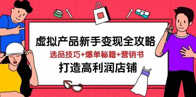 虚拟产品新手变现全攻略，选品技巧+爆单秘籍+营销书，打造高利润店铺-云创智库