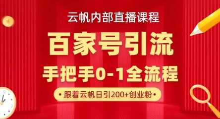 【云帆内部直播课】百家号高效引流 ，单号单日引300+精准创业粉，一分钟一条原创素材，引爆你的私域流量-云创智库