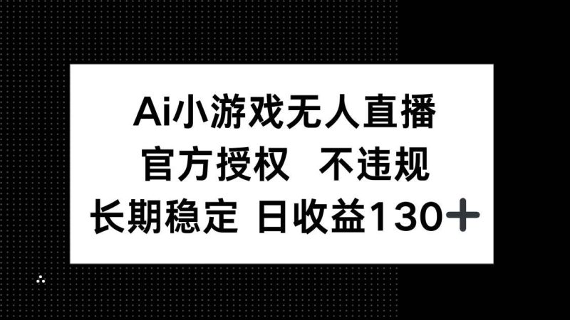 （14260期）AI小游戏无人直播，官方授权 不违规，单日平均收益130+-云创智库