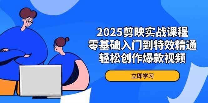 （14271期）2025剪映实战课程，零基础入门到特效精通，轻松创作爆款视频-云创智库