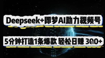 Deepseek+即梦AI助力视频号，5 分钟打造 1 条爆款，轻松日入3张+-云创智库