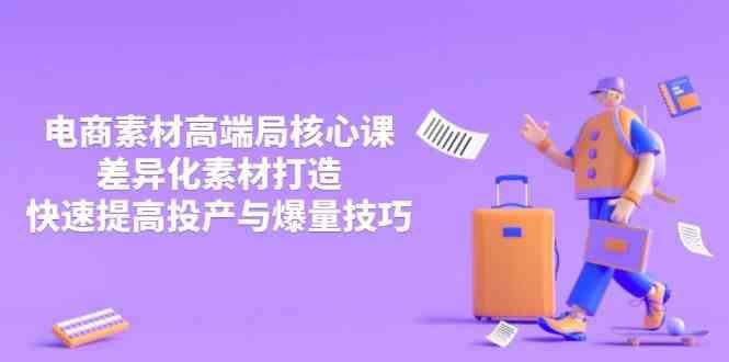 3月电商素材高端局核心课，差异化素材打造，快速提高投产与爆量技巧-云创智库