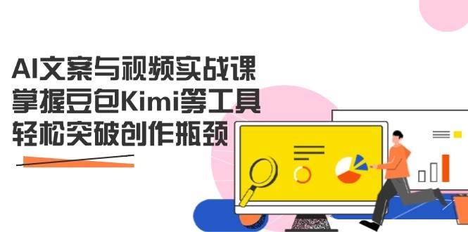 AI文案与视频实战课，掌握豆包Kimi等工具，轻松突破创作瓶颈-云创智库