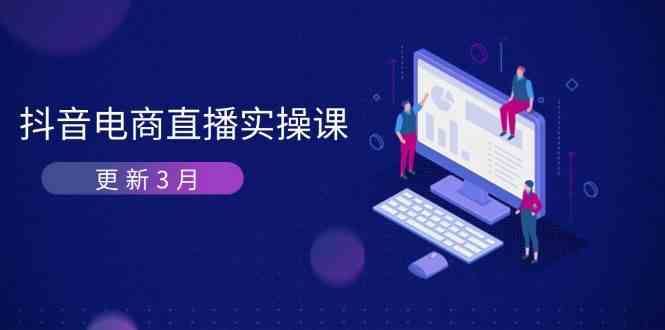 抖音电商3月直播密训：深度剖析算法机制，快速提升直播GMV与带货变现-云创智库