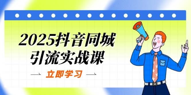 2025抖音同城引流实战课：单店模型+团购爆款逻辑，快速提升POI热度分-云创智库