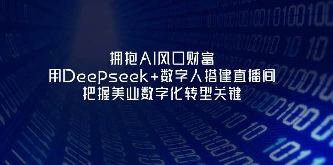 拥抱AI风口财富：用Deepseek+数字人搭建直播间，把握美业数字化转型关键-云创智库