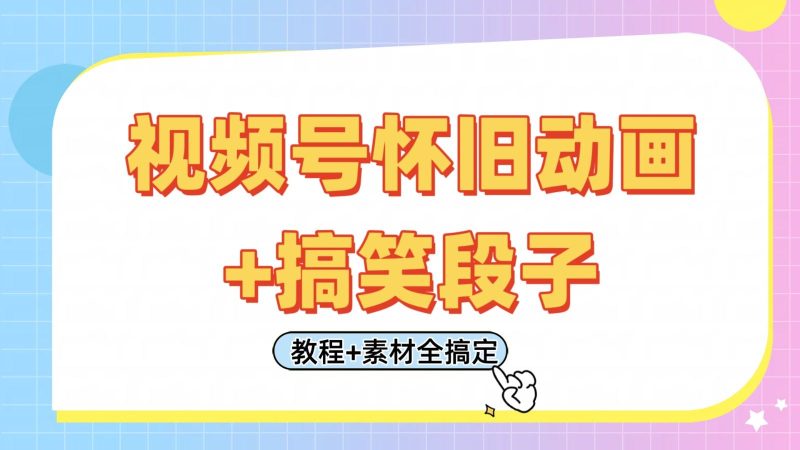 视频号怀旧动画+搞笑段子，轻松日入400+。只需会剪辑，教程+素材全搞定-云创智库