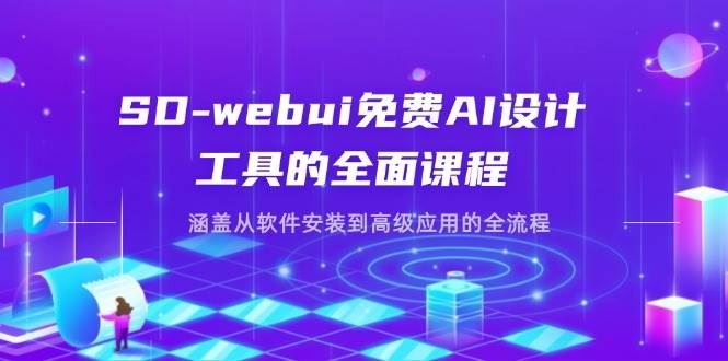 SD-webui免费AI设计工具的全面课程，涵盖从软件安装到高级应用的全流程-云创智库
