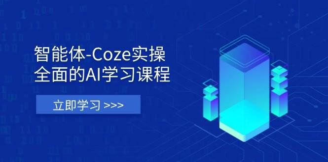 智能体-Coze实操：全面的AI学习课程，涵盖从理论基础到实战应用的全过程-云创智库