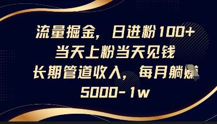 流量掘金，日进粉100+，当天上粉当天见钱，长期管道收入，每月躺挣5k-云创智库