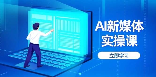 AI新媒体实操课，快速提升账号权重，打造高曝光主页与爆款内容-云创智库