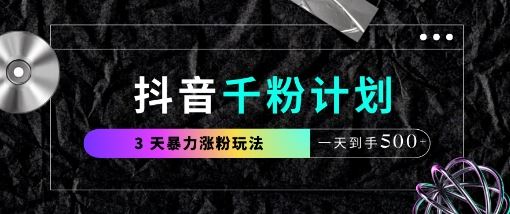 抖音千粉计划，最新玩法三天暴力涨千粉，一天到手5张-云创智库
