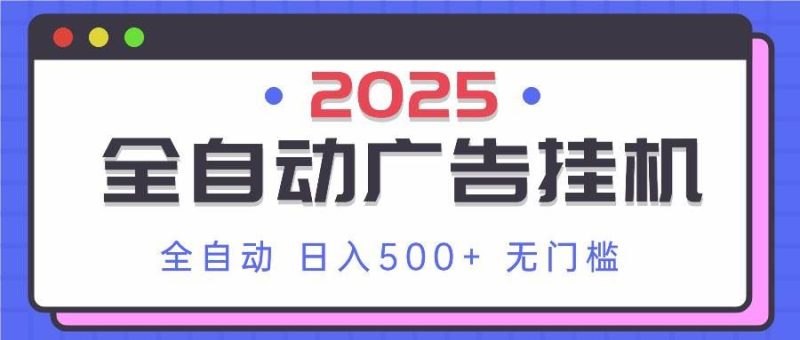 （14356期）2025最新全自动广告挂机 单机500+实操分享 小白可无脑操作-云创智库