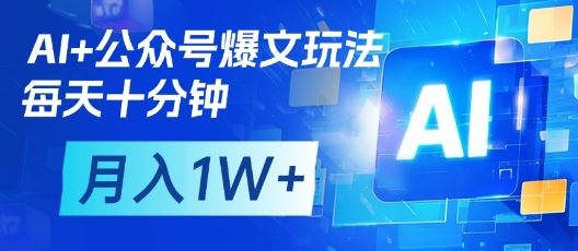 AI+公众号爆文玩法，每天十分钟，批量矩阵操作，月入1W+-云创智库