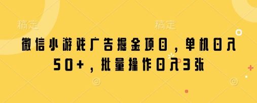 微信小游戏广告掘金项目，单机日入50+，批量操作日入3张-云创智库