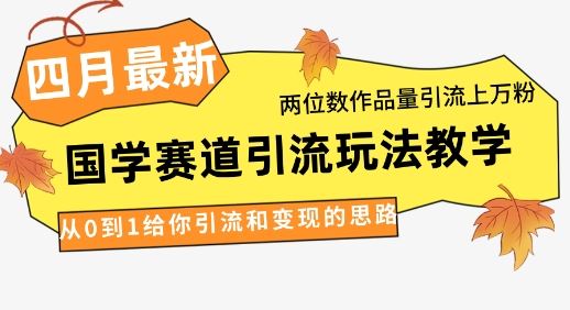 4月最新，国学赛道引流玩法教学，两位数作品量引流上万粉，从0到1给你引流和变现的思路-云创智库