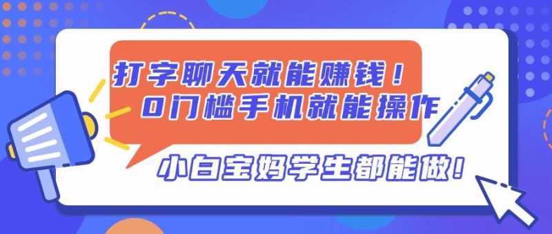 （14370期）打字聊天就能赚钱！0门槛手机就能操作，小白宝妈学生都能做!-云创智库