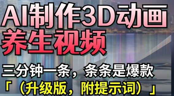 AI制作3D动画养生视频，三分钟一条，条条是爆款(升级版，附提示词)-云创智库