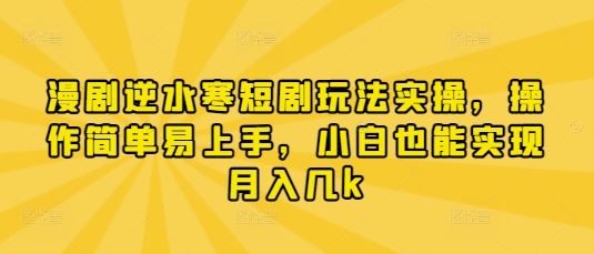 漫剧逆水寒短剧玩法实操，操作简单易上手，小白也能实现月入几k-云创智库
