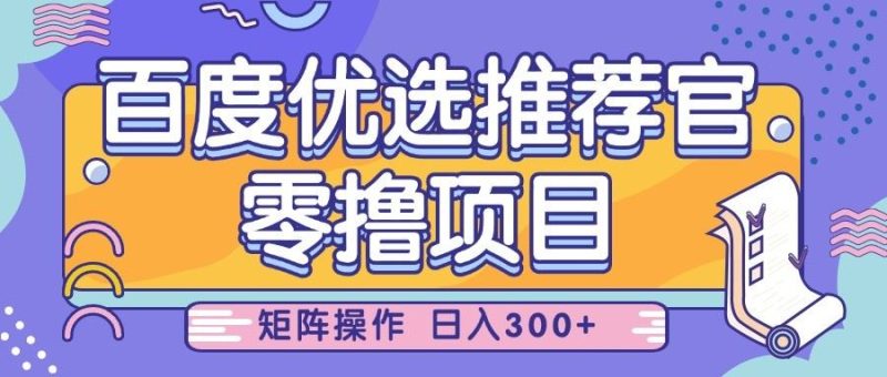 百度优选推荐官，零撸项目，简单好操作，小白也可轻松上手，矩阵操作，日入300+-云创智库