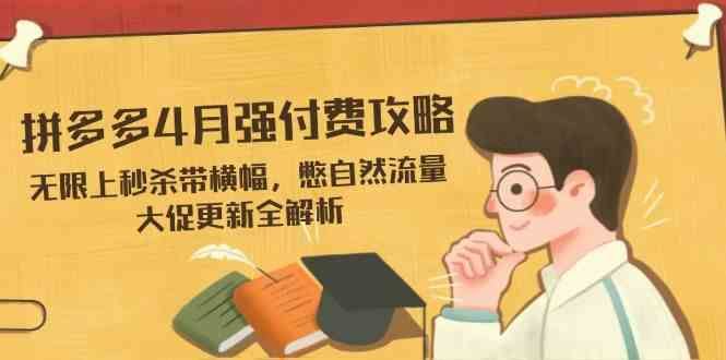 拼多多4月强付费攻略，无限上秒杀带横幅，憋自然流量，大促更新全解析-云创智库