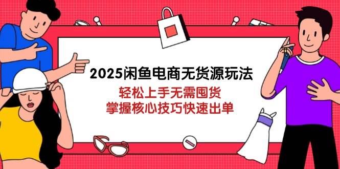 （14389期）2025闲鱼电商无货源玩法：轻松上手无需囤货，掌握核心技巧快速出单-云创智库