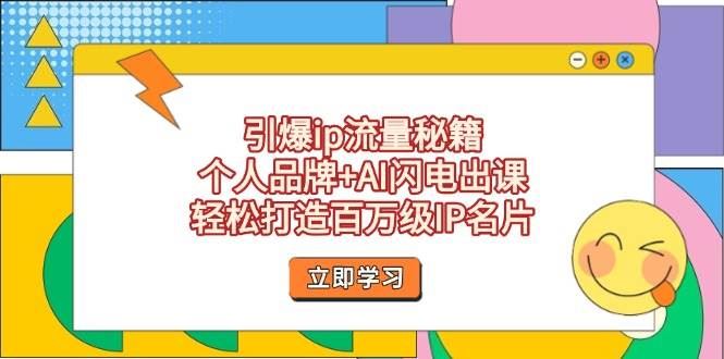 引爆ip流量秘籍，个人品牌+AI闪电出课，轻松打造百万级IP名片-云创智库