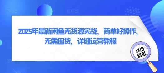 2025年最新闲鱼无货源实战，简单好操作，无需囤货，详细运营教程-云创智库