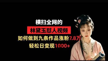 横扫全网的林黛玉怼人视频，如何做到九条作品涨粉7.8万，轻松日变现1k-云创智库