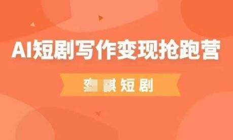 AI短剧写作变现抢跑营，门槛低，0基础，普通人做副业的绝佳机会-云创智库
